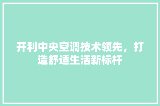 开利中央空调技术领先，打造舒适生活新标杆