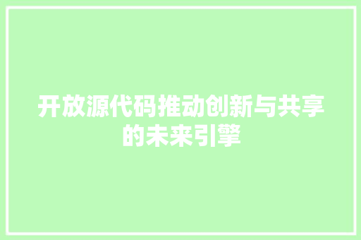 开放源代码推动创新与共享的未来引擎