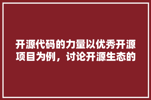 开源代码的力量以优秀开源项目为例，讨论开源生态的繁荣与发展