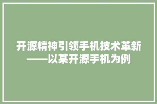 开源精神引领手机技术革新——以某开源手机为例