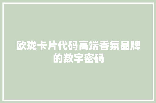 欧珑卡片代码高端香氛品牌的数字密码