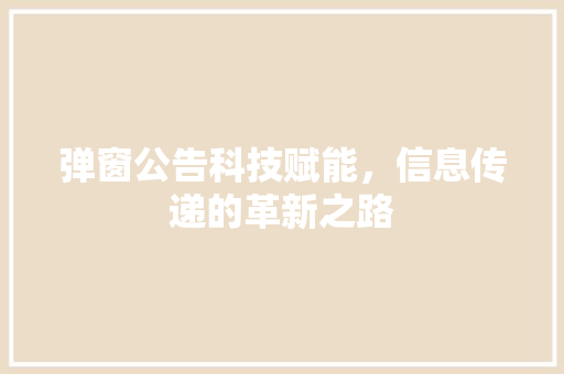 弹窗公告科技赋能，信息传递的革新之路