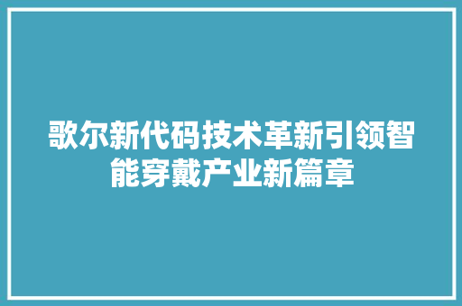歌尔新代码技术革新引领智能穿戴产业新篇章