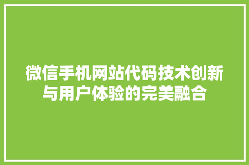 微信手机网站代码技术创新与用户体验的完美融合