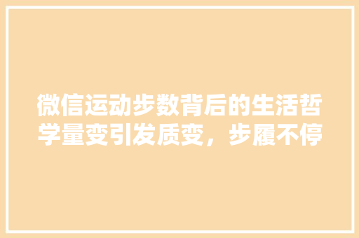 微信运动步数背后的生活哲学量变引发质变，步履不停见证成长