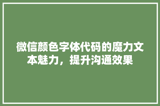 微信颜色字体代码的魔力文本魅力，提升沟通效果