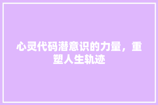 心灵代码潜意识的力量，重塑人生轨迹