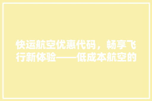快运航空优惠代码，畅享飞行新体验——低成本航空的智慧出行之路