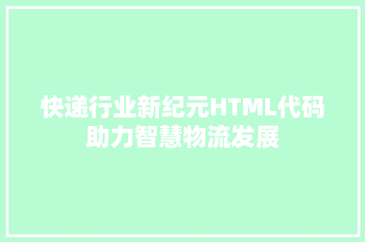 快递行业新纪元HTML代码助力智慧物流发展