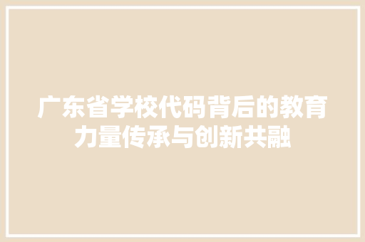 广东省学校代码背后的教育力量传承与创新共融