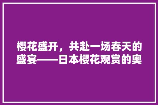 樱花盛开，共赴一场春天的盛宴——日本樱花观赏的奥秘
