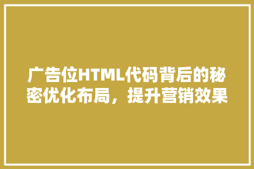 广告位HTML代码背后的秘密优化布局，提升营销效果