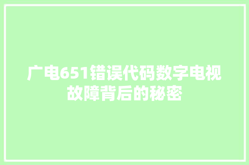 广电651错误代码数字电视故障背后的秘密