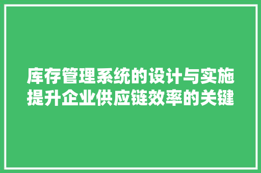 库存管理系统的设计与实施提升企业供应链效率的关键