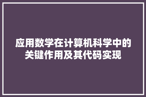 应用数学在计算机科学中的关键作用及其代码实现