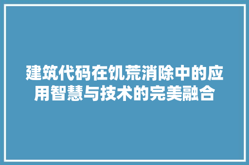 建筑代码在饥荒消除中的应用智慧与技术的完美融合