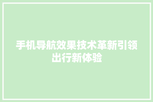 手机导航效果技术革新引领出行新体验