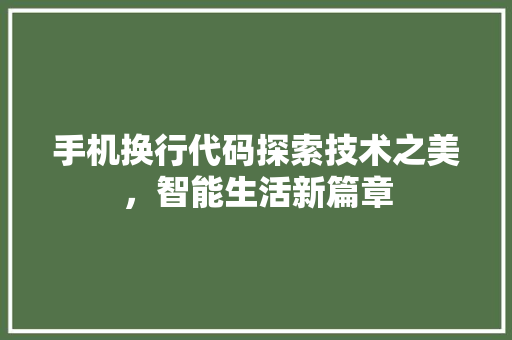手机换行代码探索技术之美，智能生活新篇章