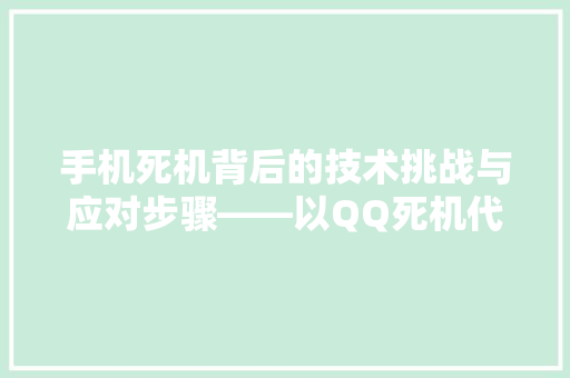 手机死机背后的技术挑战与应对步骤——以QQ死机代码为例