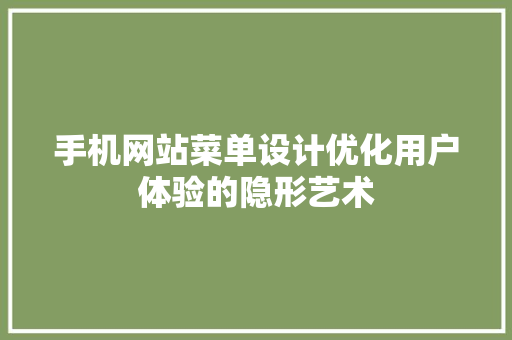 手机网站菜单设计优化用户体验的隐形艺术