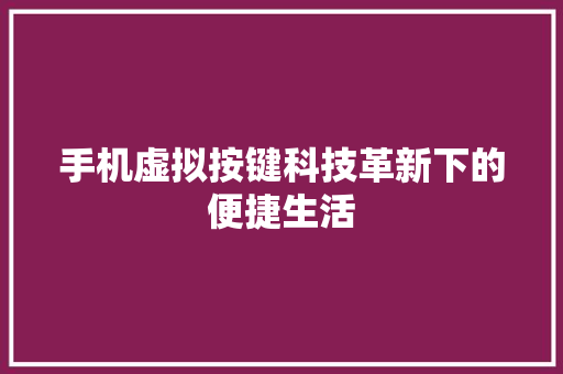 手机虚拟按键科技革新下的便捷生活