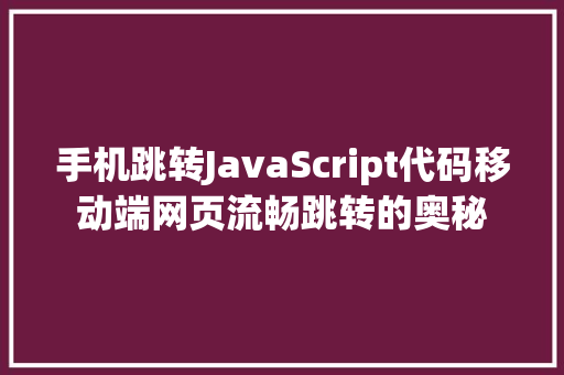 手机跳转JavaScript代码移动端网页流畅跳转的奥秘