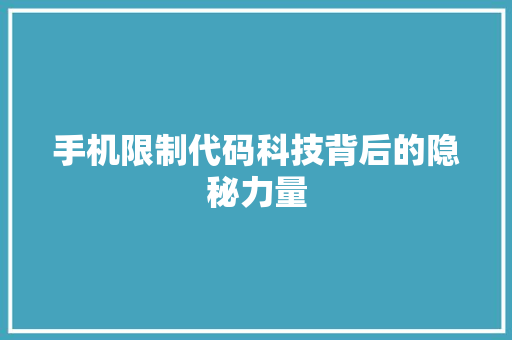 手机限制代码科技背后的隐秘力量