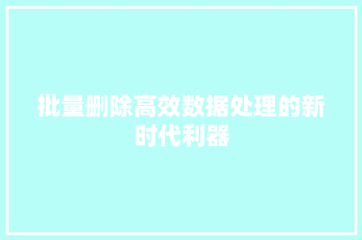 批量删除高效数据处理的新时代利器