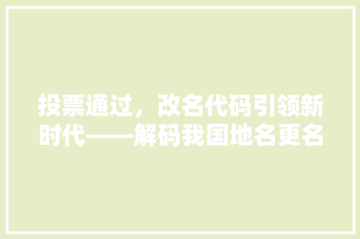 投票通过，改名代码引领新时代——解码我国地名更名背后的故事