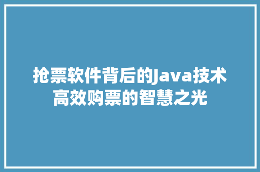 抢票软件背后的Java技术高效购票的智慧之光
