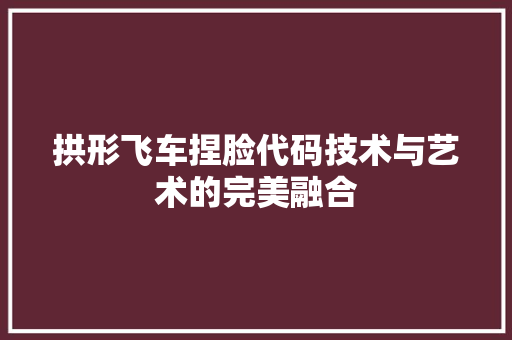 拱形飞车捏脸代码技术与艺术的完美融合