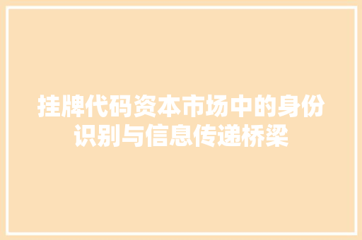 挂牌代码资本市场中的身份识别与信息传递桥梁