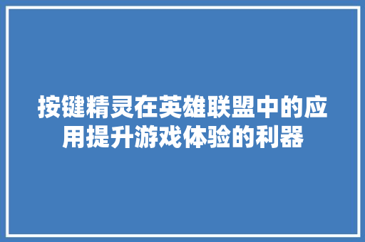 按键精灵在英雄联盟中的应用提升游戏体验的利器
