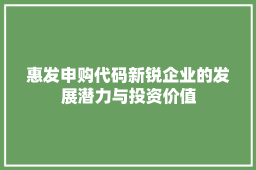 惠发申购代码新锐企业的发展潜力与投资价值