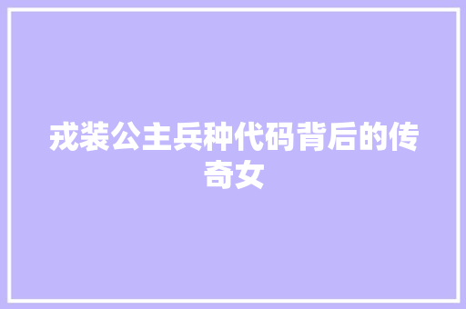 戎装公主兵种代码背后的传奇女