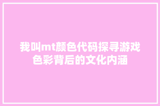 我叫mt颜色代码探寻游戏色彩背后的文化内涵