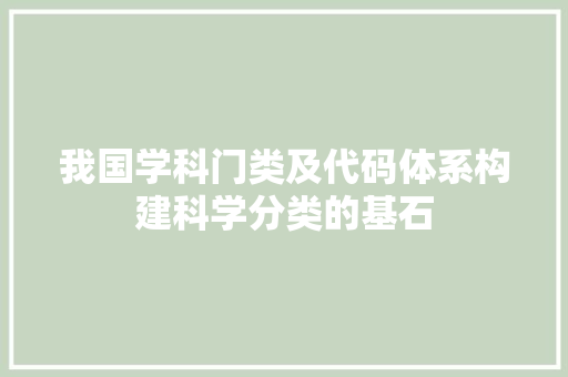 我国学科门类及代码体系构建科学分类的基石