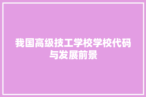 我国高级技工学校学校代码与发展前景
