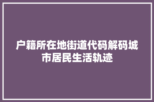 户籍所在地街道代码解码城市居民生活轨迹