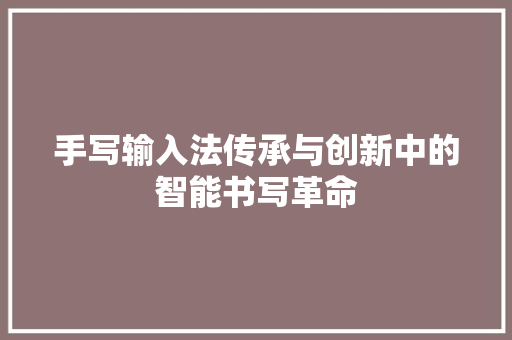 手写输入法传承与创新中的智能书写革命