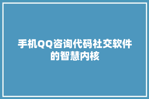 手机QQ咨询代码社交软件的智慧内核