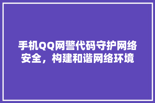 手机QQ网警代码守护网络安全，构建和谐网络环境
