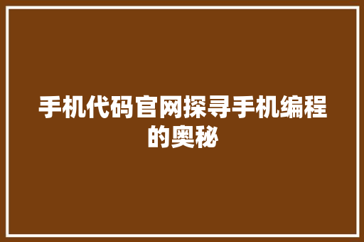 手机代码官网探寻手机编程的奥秘
