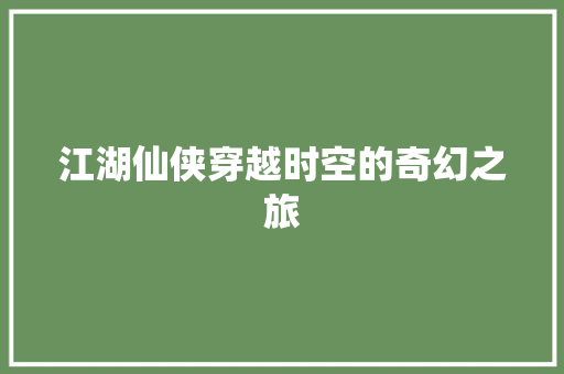 江湖仙侠穿越时空的奇幻之旅