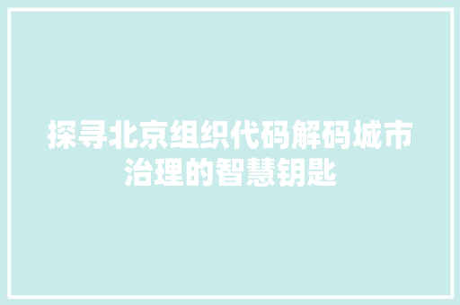 探寻北京组织代码解码城市治理的智慧钥匙