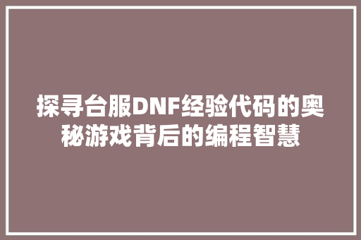探寻台服DNF经验代码的奥秘游戏背后的编程智慧