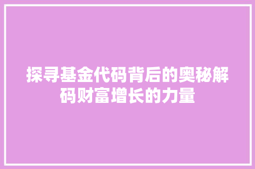探寻基金代码背后的奥秘解码财富增长的力量