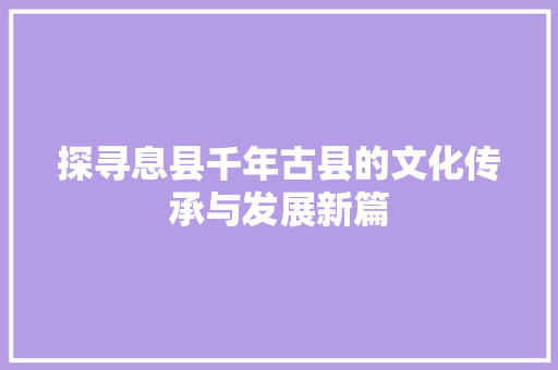 探寻息县千年古县的文化传承与发展新篇