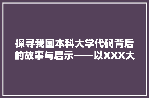 探寻我国本科大学代码背后的故事与启示——以XXX大学为例