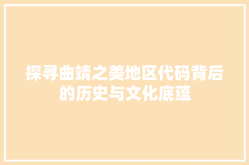 探寻曲靖之美地区代码背后的历史与文化底蕴